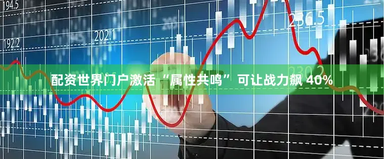 配资世界门户激活 “属性共鸣” 可让战力飙 40%