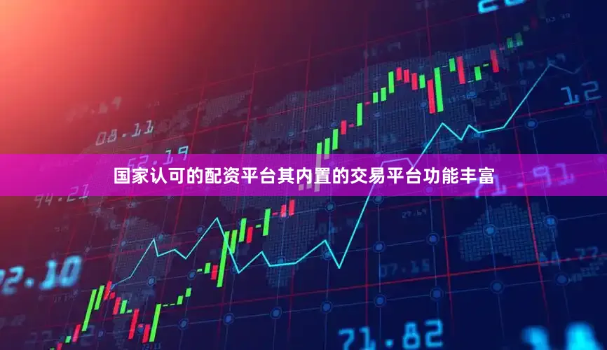 国家认可的配资平台其内置的交易平台功能丰富