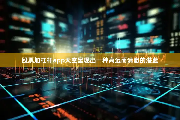 股票加杠杆app天空呈现出一种高远而清澈的湛蓝